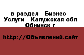  в раздел : Бизнес » Услуги . Калужская обл.,Обнинск г.